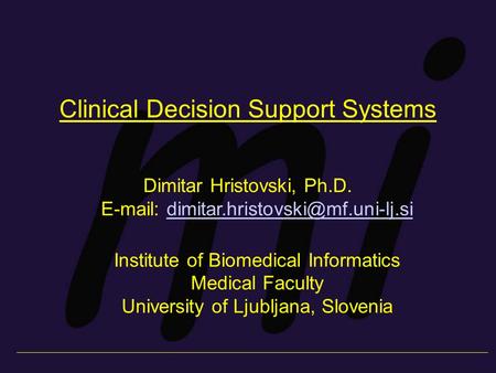 Clinical Decision Support Systems Dimitar Hristovski, Ph.D.   Institute of Biomedical.