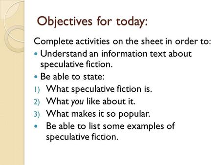 Objectives for today: Complete activities on the sheet in order to: Understand an information text about speculative fiction. Be able to state: 1) What.