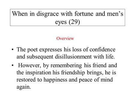 When in disgrace with fortune and men’s eyes (29) The poet expresses his loss of confidence and subsequent disillusionment with life. However, by remembering.