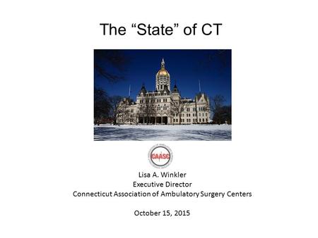 The “State” of CT Lisa A. Winkler Executive Director Connecticut Association of Ambulatory Surgery Centers October 15, 2015.