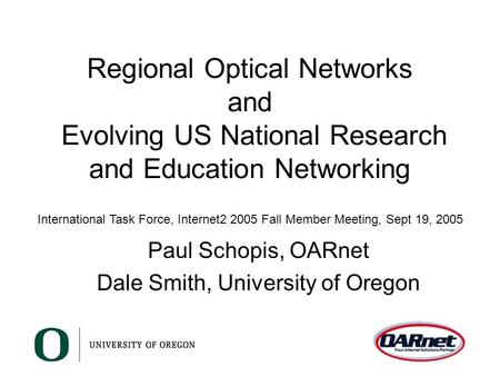 Regional Optical Networks and Evolving US National Research and Education Networking Paul Schopis, OARnet Dale Smith, University of Oregon International.