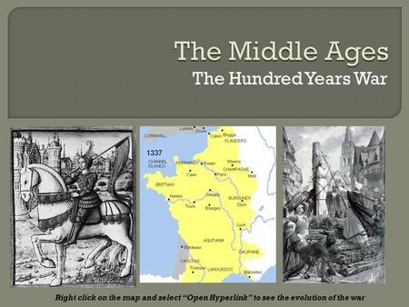 The Hundred Years War Right click on the map and select “Open Hyperlink” to see the evolution of the war.