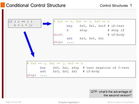 Control Structures Computer Organization I 1 October 2009 ©2006-09 McQuain, Feng & Ribbens Conditional Control Structure if ( i == j ) h = i + j;