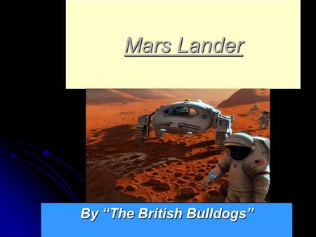 Mars Lander By “The British Bulldogs” Our mission is to do a test to see if our next Mars Lander will work Our mission is to do a test to see if our.