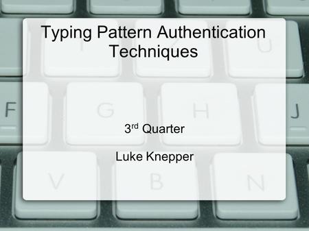 Typing Pattern Authentication Techniques 3 rd Quarter Luke Knepper.