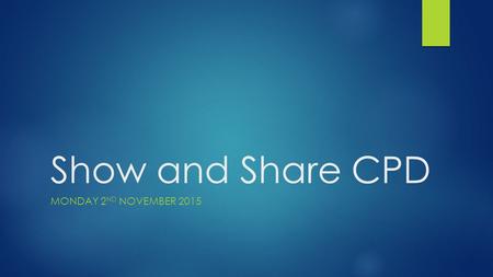 Show and Share CPD MONDAY 2 ND NOVEMBER 2015. Introduction  Thanks for coming!  Don’t drink and drive  Register at the end  Why “Show and Share”?