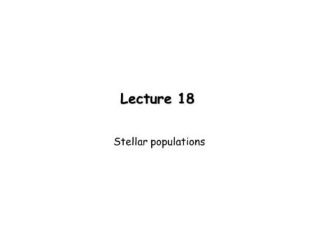 Lecture 18 Stellar populations. Stellar clusters Open clusters: contain 10-1000 stars loose structure Globular clusters: 1000 - 1 million stars centrally.