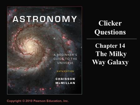 Copyright © 2010 Pearson Education, Inc. Clicker Questions Chapter 14 The Milky Way Galaxy.