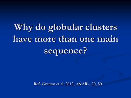 Why do globular clusters have more than one main sequence? Ref: Gratton et al. 2012, A&ARv, 20, 50.