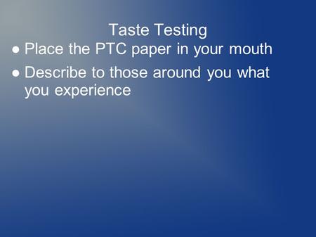 Taste Testing ●Place the PTC paper in your mouth ●Describe to those around you what you experience.