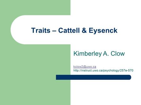 Traits – Cattell & Eysenck Kimberley A. Clow