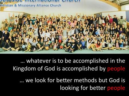 … whatever is to be accomplished in the Kingdom of God is accomplished by people … we look for better methods but God is looking for better people.