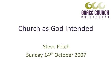 Church as God intended Steve Petch Sunday 14 th October 2007.