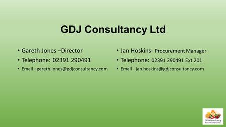 GDJ Consultancy Ltd Gareth Jones –Director Telephone: 02391 290491   Jan Hoskins- Procurement Manager Telephone: