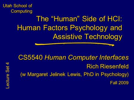 Utah School of Computing CS5540 Human Computer Interfaces Rich Riesenfeld (w Margaret Jelinek Lewis, PhD in Psychology) Fall 2009 CS5540 Human Computer.