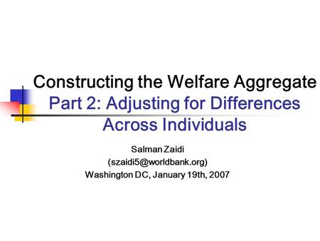 Constructing the Welfare Aggregate Part 2: Adjusting for Differences Across Individuals Salman Zaidi Washington DC, January 19th,