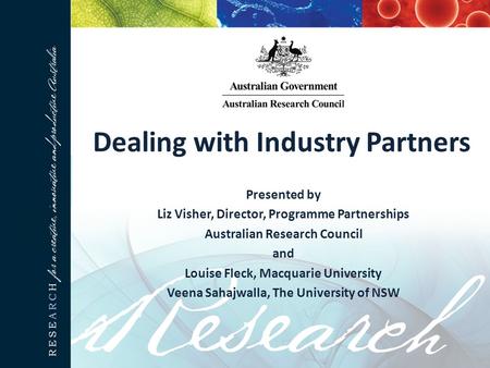 Dealing with Industry Partners Presented by Liz Visher, Director, Programme Partnerships Australian Research Council and Louise Fleck, Macquarie University.