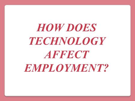 HOW DOES TECHNOLOGY AFFECT EMPLOYMENT?. “Technology’s impact will feel like a tornado, hitting the rich world first, but eventually sweeping through poorer.