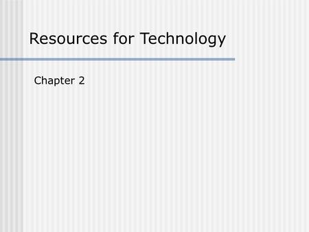 Resources for Technology Chapter 2. Resources for Technology There are seven resources that are necessary in every technological systems.