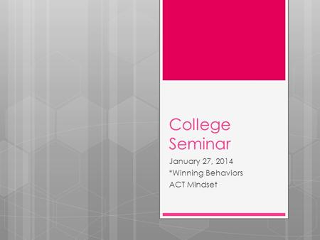 College Seminar January 27, 2014 *Winning Behaviors ACT Mindset.