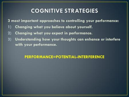 3 most important approaches to controlling your performance: 1)Changing what you believe about yourself. 2)Changing what you expect in performance. 3)Understanding.