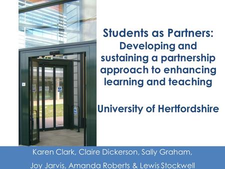 Students as Partners: Developing and sustaining a partnership approach to enhancing learning and teaching University of Hertfordshire Karen Clark, Claire.