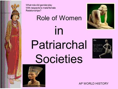 Role of Women in Patriarchal Societies AP WORLD HISTORY What role did gender play With respects to male/female Relationships?