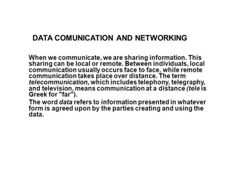 When we communicate, we are sharing information. This sharing can be local or remote. Between individuals, local communication usually occurs face to face,