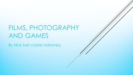 FILMS, PHOTOGRAPHY AND GAMES By Nick keir crystal hollamby.