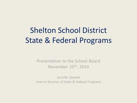 Shelton School District State & Federal Programs Presentation to the School Board November 25 th, 2014 Jennifer Deyette Interim Director of State & Federal.