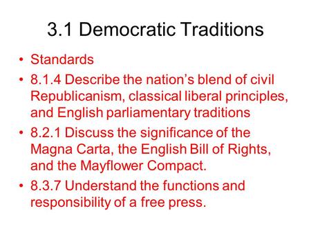 3.1 Democratic Traditions Standards 8.1.4 Describe the nation’s blend of civil Republicanism, classical liberal principles, and English parliamentary traditions.