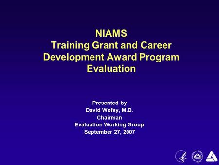 NIAMS Training Grant and Career Development Award Program Evaluation Presented by David Wofsy, M.D. Chairman Evaluation Working Group September 27, 2007.