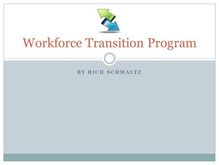 BY RICH SCHMALTZ Workforce Transition Program. Adult Population Displaced workers, College Students, Career seekers & Changers  Universal workplace skills.