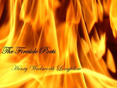 The Fireside Poets Henry Wadsworth Longfellow. Longfellow  Open your literature books to page 272.  Answer the following:  What was the main type of.