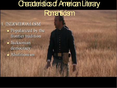 Characteristics of American Literary Romanticism 1. INDIVIDUALISM –Popularized by the frontier tradition –Jacksonian democracy – Supported Abolitionism.