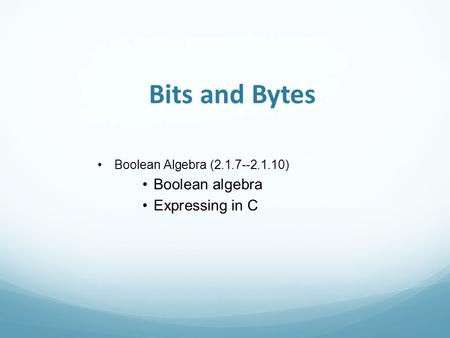 Bits and Bytes Boolean Algebra (2.1.7--2.1.10) Boolean algebra Expressing in C.