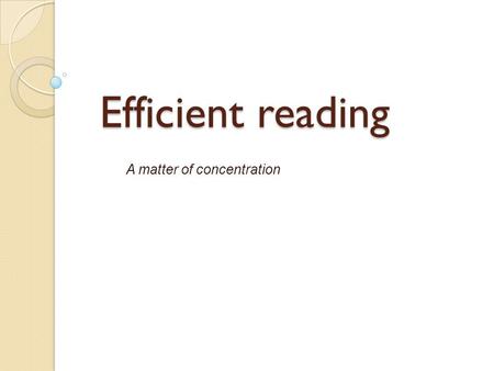 Efficient reading A matter of concentration. Concentration Imagine driving a car at 20 kilometers per hour vs. driving at 200 kilometers per hour. Reading.