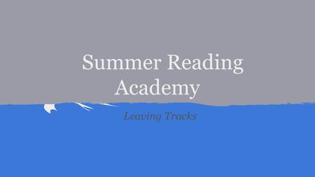 Summer Reading Academy Leaving Tracks. Goal In touch with our Reader Give your top ten reasons why you like to read (in a minute)