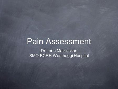 Pain Assessment Dr Leon Malzinskas SMO BCRH Wonthaggi Hospital.