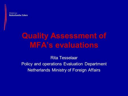 Quality Assessment of MFA’s evaluations Rita Tesselaar Policy and operations Evaluation Department Netherlands Ministry of Foreign Affairs.