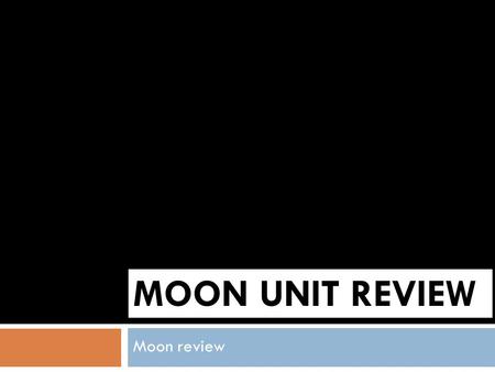 MOON UNIT REVIEW Moon review I bet you know the answers!  Where does the moon get its light from?  the moon’s light is the light reflected from the.