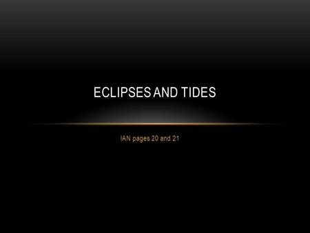 IAN pages 20 and 21 ECLIPSES AND TIDES. I. Eclipses occur when one objects shadow blocks light from hitting another object. The shadow caused by the first.