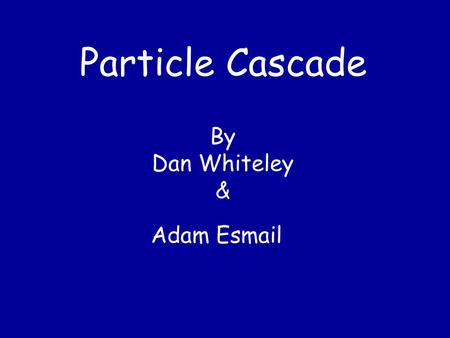 Particle Cascade By Dan Whiteley & Adam Esmail. Research.