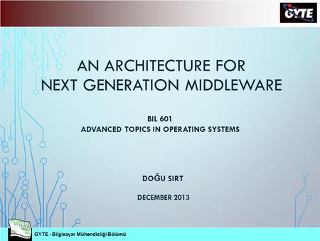 GYTE - Bilgisayar Mühendisliği Bölümü Bilgisayar Mühendisliği Bölümü GYTE - Bilgisayar Mühendisliği Bölümü AN ARCHITECTURE FOR NEXT GENERATION MIDDLEWARE.