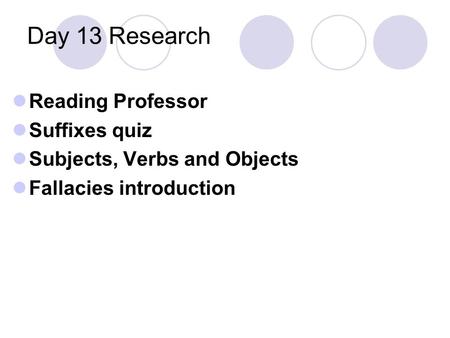 Day 13 Research Reading Professor Suffixes quiz Subjects, Verbs and Objects Fallacies introduction.