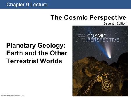 Chapter 9 Lecture The Cosmic Perspective Seventh Edition © 2014 Pearson Education, Inc. Planetary Geology: Earth and the Other Terrestrial Worlds.