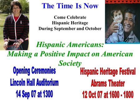 The Time Is Now Come Celebrate Hispanic Heritage During September and October Hispanic Americans: Making a Positive Impact on American Society.