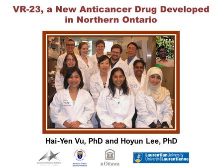 VR-23, a New Anticancer Drug Developed in Northern Ontario Hai-Yen Vu, PhD and Hoyun Lee, PhD.