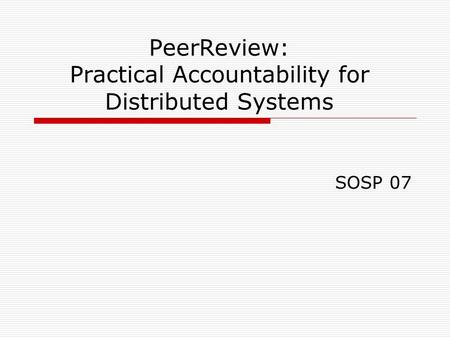 PeerReview: Practical Accountability for Distributed Systems SOSP 07.