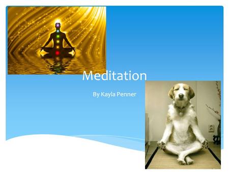 Meditation By Kayla Penner.  It is a practice  The purpose is to relax the mind or go into a mode of consciousness  It is used to promote relaxation,